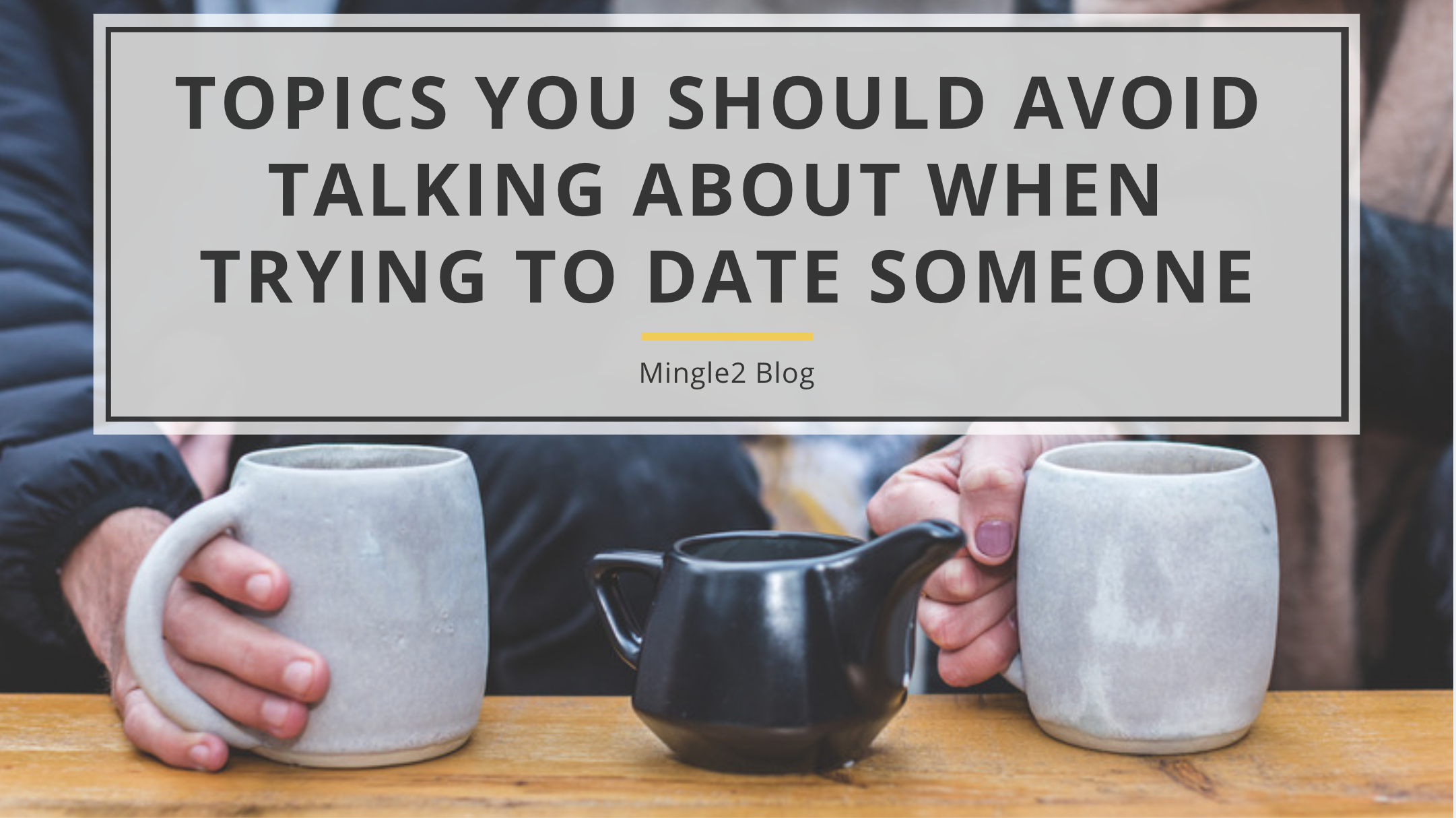Topics You Should Avoid Talking About When Trying To Date Someone Mingle2 S Blog