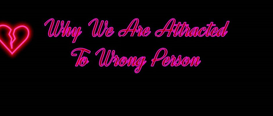 Why We Are Attracted To Wrong Person